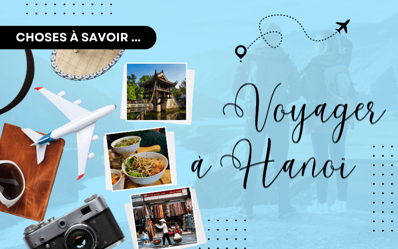 Conseils de voyage au Vietnam : 10 choses à savoir avant de visiter Hanoï