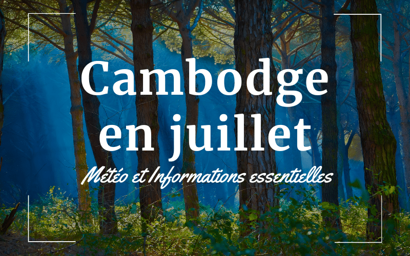 Cambodge en juillet: Météo et Informations essentielles pour avoir un voyage parfait