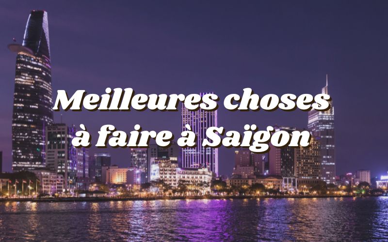 Top 15 des meilleures choses à faire absolument à Saïgon