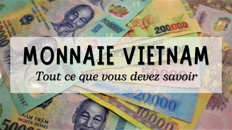 Monnaie Vietnam : Tout ce que vous devez savoir sur l’argent du Vietnam