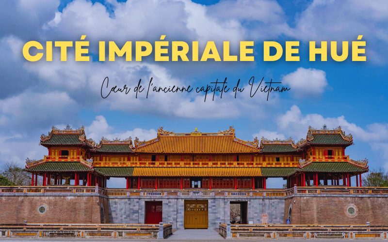 Explorez la Cité impériale de Hué : Cœur de l’ancienne capitale du Vietnam