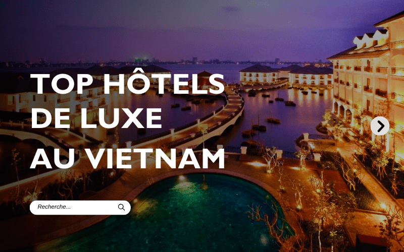 Les 10 meilleurs hôtels de luxe au Vietnam en 2024
